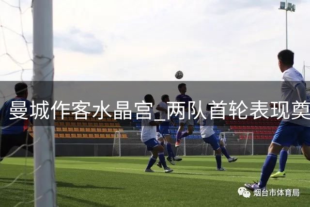 曼城作客水晶宫 两队首轮表现奠定基调